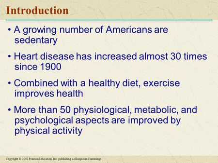 Copyright © 2003 Pearson Education, Inc. publishing as Benjamin Cummings Introduction A growing number of Americans are sedentary Heart disease has increased.