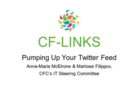 CF-LINKS Pumping Up Your Twitter Feed Anne-Marie McElrone & Marlowe Filippov, CFC’s IT Steering Committee.