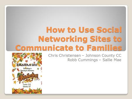 How to Use Social Networking Sites to Communicate to Families Chris Christensen – Johnson County CC Robb Cummings – Sallie Mae.