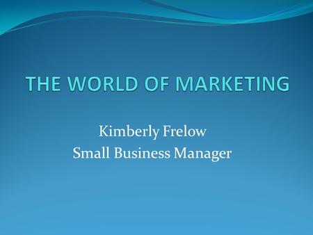 Kimberly Frelow Small Business Manager. Chapter 5Slide 2 Marketing Concept The marketing concept is the belief that consumer wants and needs are the driving.