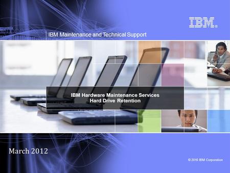 © 2010 IBM Corporation IBM Maintenance and Technical Support IBM Hardware Maintenance Services Hard Drive Retention March 2012.