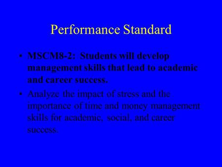 Performance Standard MSCM8-2: Students will develop management skills that lead to academic and career success. Analyze the impact of stress and the importance.