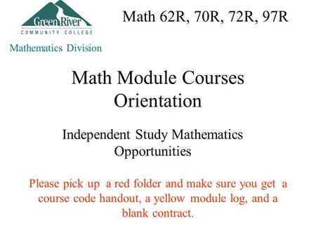 Math Module Courses Orientation Independent Study Mathematics Opportunities Mathematics Division Please pick up a red folder and make sure you get a course.