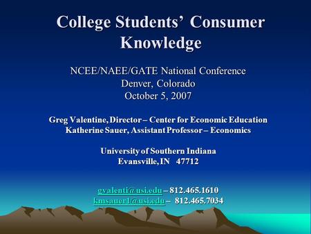 College Students’ Consumer Knowledge NCEE/NAEE/GATE National Conference Denver, Colorado October 5, 2007 Greg Valentine, Director – Center for Economic.