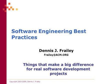 Copyright 2003-2009, Dennis J. Frailey Software Engineering Best Practices Dennis J. Frailey Things that make a big difference for real.