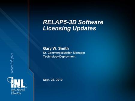 Www.inl.gov RELAP5-3D Software Licensing Updates Gary W. Smith Sr. Commercialization Manager Technology Deployment Sept. 23, 2010.