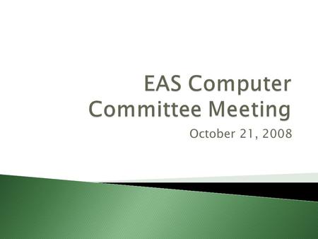 October 21, 2008.  Computing update ◦ Desktops ◦ Labs ◦ Computer rooms  The virtual future of EAS desktop computing ◦ Currently in testing phase ◦ Tech.