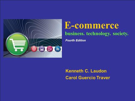 Copyright © 2007 Pearson Education, Inc. Slide 4-1 E-commerce Kenneth C. Laudon Carol Guercio Traver business. technology. society. Fourth Edition.