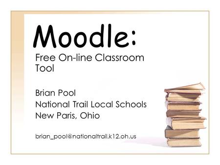 Moodle: Free On-line Classroom Tool Brian Pool National Trail Local Schools New Paris, Ohio