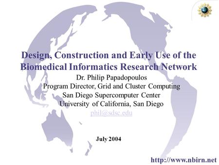 Design, Construction and Early Use of the Biomedical Informatics Research Network July 2004 Dr. Philip Papadopoulos Program Director, Grid and Cluster.