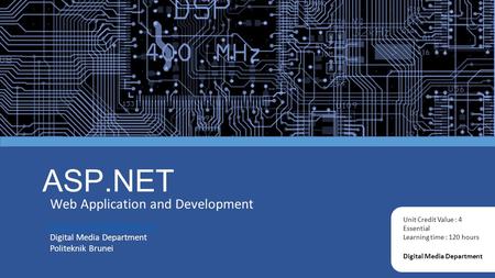 ASP.NET Web Application and Development Digital Media Department Unit Credit Value : 4 Essential Learning time : 120 hours Digital.