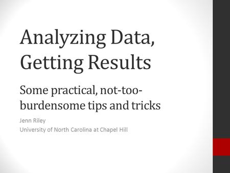 Analyzing Data, Getting Results Some practical, not-too- burdensome tips and tricks Jenn Riley University of North Carolina at Chapel Hill.