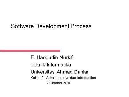 2-Oct-15 Software Development Process E. Haodudin Nurkifli Teknik Informatika Universitas Ahmad Dahlan Kuliah 2 : Administrative dan Introduction 2 Oktober.