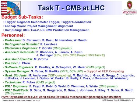 Wesley Smith, U. Wisconsin, August 26, 2010 DOE Review: Task T: CMS at LHC - 1 Task T - CMS at LHC Budget Sub-Tasks: Trigger: Regional Calorimeter Trigger,