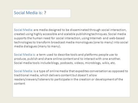 Social Media is: ? Social Media: are media designed to be disseminated through social interaction, created using highly accessible and scalable publishing.