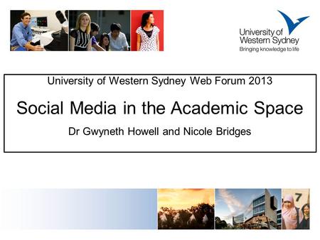 University of Western Sydney Web Forum 2013 Social Media in the Academic Space Dr Gwyneth Howell and Nicole Bridges.