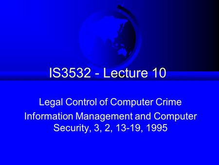 IS3532 - Lecture 10 Legal Control of Computer Crime Information Management and Computer Security, 3, 2, 13-19, 1995.