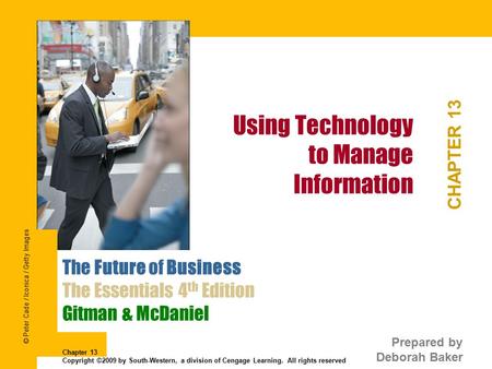 Using Technology to Manage Information CHAPTER 13 The Future of Business The Essentials 4 th Edition Gitman & McDaniel Prepared by Deborah Baker Chapter.