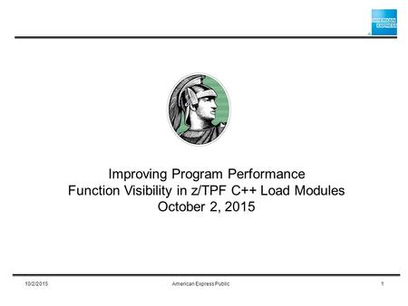 Improving Program Performance Function Visibility in z/TPF C++ Load Modules October 2, 2015 10/2/20151American Express Public.