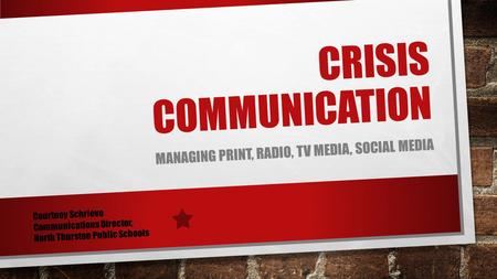 CRISIS COMMUNICATION MANAGING PRINT, RADIO, TV MEDIA, SOCIAL MEDIA Courtney Schrieve Communications Director, North Thurston Public Schools.