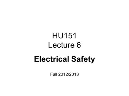 HU151 Lecture 6 Electrical Safety Fall 2012/2013.