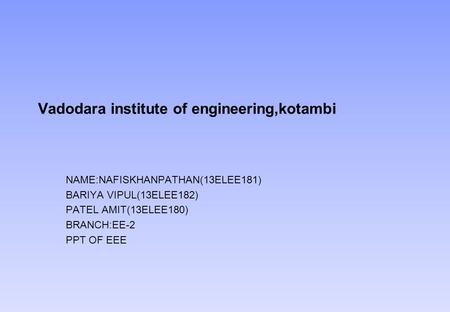 Vadodara institute of engineering,kotambi NAME:NAFISKHANPATHAN(13ELEE181) BARIYA VIPUL(13ELEE182) PATEL AMIT(13ELEE180) BRANCH:EE-2 PPT OF EEE.