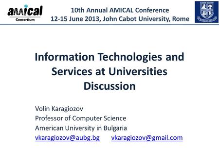 10th Annual AMICAL Conference 12-15 June 2013, John Cabot University, Rome Information Technologies and Services at Universities Discussion Volin Karagiozov.