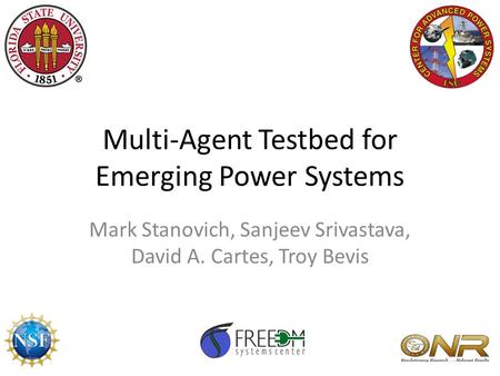 Multi-Agent Testbed for Emerging Power Systems Mark Stanovich, Sanjeev Srivastava, David A. Cartes, Troy Bevis.