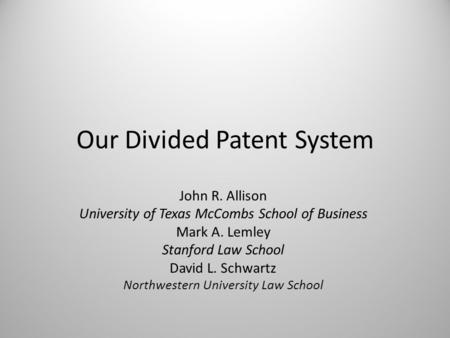 Our Divided Patent System John R. Allison University of Texas McCombs School of Business Mark A. Lemley Stanford Law School David L. Schwartz Northwestern.