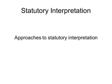 Statutory Interpretation Approaches to statutory interpretation.