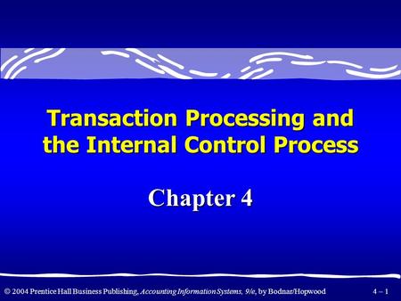  2004 Prentice Hall Business Publishing, Accounting Information Systems, 9/e, by Bodnar/Hopwood 4 – 1 Transaction Processing and the Internal Control.