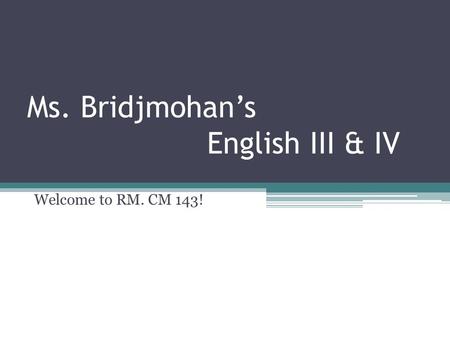 Ms. Bridjmohan’s English III & IV Welcome to RM. CM 143!