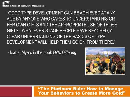 “The Platinum Rule: How to Manage Your Behaviors to Create More Gold” “GOOD TYPE DEVELOPMENT CAN BE ACHIEVED AT ANY AGE BY ANYONE WHO CARES TO UNDERSTAND.