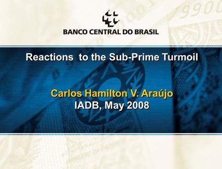 1 Reactions to the Sub-Prime Turmoil Carlos Hamilton V. Araújo IADB, May 2008 Reactions to the Sub-Prime Turmoil Carlos Hamilton V. Araújo IADB, May 2008.