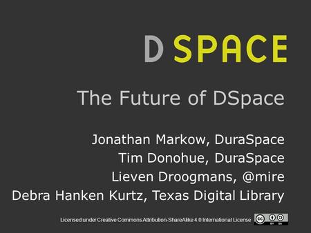 Licensed under Creative Commons Attribution-ShareAlike 4.0 International License The Future of DSpace Jonathan Markow, DuraSpace Tim Donohue, DuraSpace.