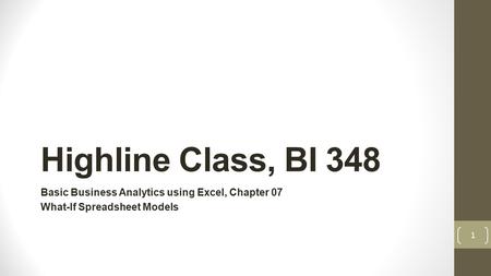 Highline Class, BI 348 Basic Business Analytics using Excel, Chapter 07 What-If Spreadsheet Models 1.