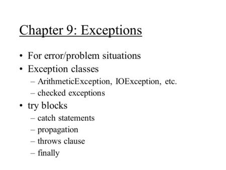 Chapter 9: Exceptions For error/problem situations Exception classes –ArithmeticException, IOException, etc. –checked exceptions try blocks –catch statements.