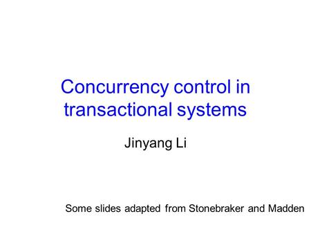 Concurrency control in transactional systems Jinyang Li Some slides adapted from Stonebraker and Madden.