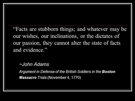 “Facts are stubborn things; and whatever may be our wishes, our inclinations, or the dictates of our passion, they cannot alter the state of facts and.