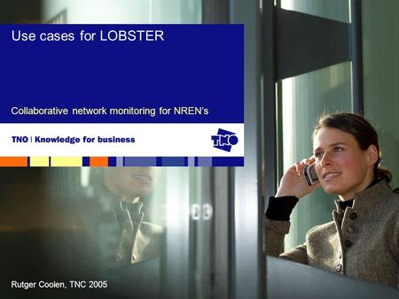 Rutger Coolen, TNC 2005 Collaborative network monitoring for NREN’s Use cases for LOBSTER.