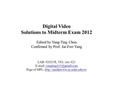 Digital Video Solutions to Midterm Exam 2012 Edited by Yang-Ting Chou Confirmed by Prof. Jar-Ferr Yang LAB: 92923 R, TEL: ext. 621