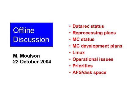 Offline Discussion M. Moulson 22 October 2004 Datarec status Reprocessing plans MC status MC development plans Linux Operational issues Priorities AFS/disk.