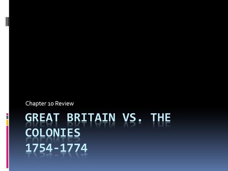 Chapter 10 Review. 10.1/10.2  GB won French and Indian War  Result of win – huge debts and new land  Solution – GB passed new laws/ acts  Taxation.