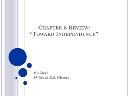 C HAPTER 5 R EVIEW : “T OWARD I NDEPENDENCE ” Mr. Meza 8 th Grade U.S. History.