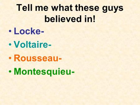 Tell me what these guys believed in! Locke- Voltaire- Rousseau- Montesquieu-