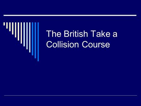 The British Take a Collision Course. Define these major events  Proclamation Line of 1763  Sugar Act of 1764  Stamp Act  Declaratory Act  Townshend.