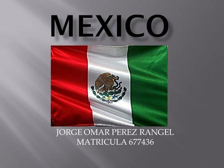 JORGE OMAR PEREZ RANGEL MATRICULA 677436. The word Mexico is derived from Mexica (pronounced Me-shee-ka), the name for the indigenous group that settled.