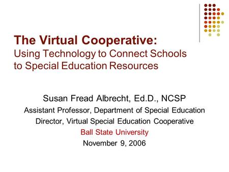 The Virtual Cooperative: Using Technology to Connect Schools to Special Education Resources Susan Fread Albrecht, Ed.D., NCSP Assistant Professor, Department.