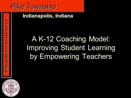 Metropolitan School District of Metropolitan School District of Pike Township Indianapolis, Indiana Pike Township Indianapolis, Indiana A K-12 Coaching.