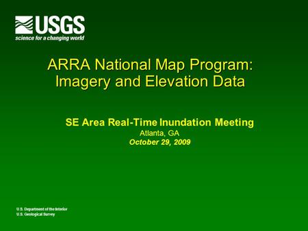 ARRA National Map Program: Imagery and Elevation Data SE Area Real-Time Inundation Meeting Atlanta, GA October 29, 2009 U.S. Department of the Interior.